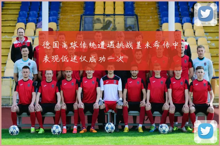 德国高球传统遭遇挑战基米希传中表现低迷仅成功一次