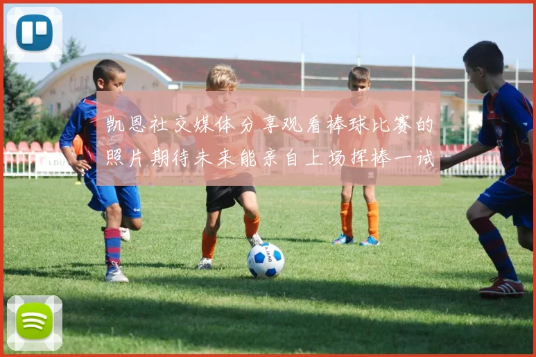 凯恩社交媒体分享观看棒球比赛的照片期待未来能亲自上场挥棒一试