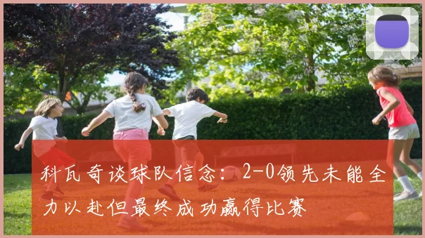 科瓦奇谈球队信念：2-0领先未能全力以赴但最终成功赢得比赛