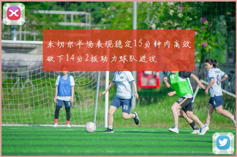 米切尔半场表现稳定15分钟内高效砍下14分2板助力球队进攻