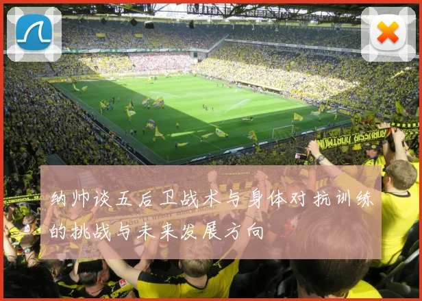 纳帅谈五后卫战术与身体对抗训练的挑战与未来发展方向