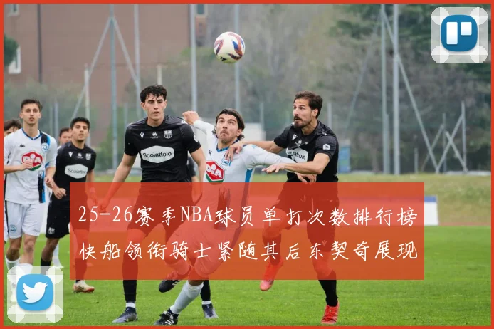 25-26赛季NBA球员单打次数排行榜快船领衔骑士紧随其后东契奇展现最高效率