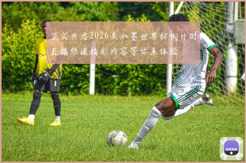 正式开启2026美加墨世界杯倒计时直播频道精彩内容等你来体验