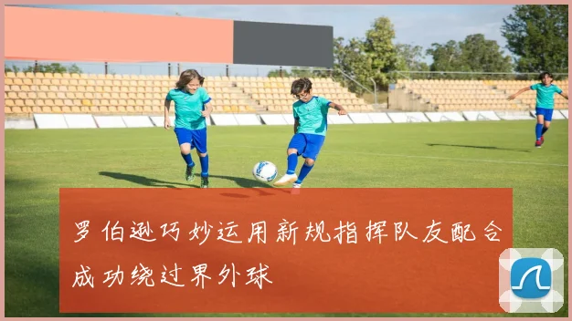 罗伯逊巧妙运用新规指挥队友配合成功绕过界外球