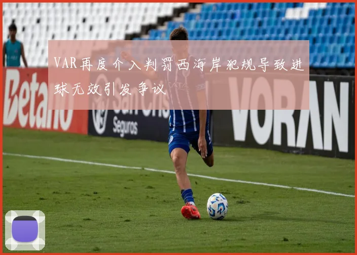 VAR再度介入判罚西海岸犯规导致进球无效引发争议