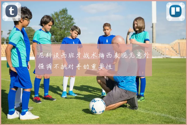 尼科谈西班牙战术梅西表现无意外强调不挑对手的重要性