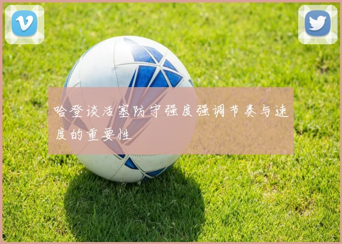 哈登谈活塞防守强度强调节奏与速度的重要性