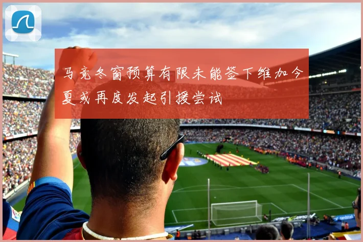 马竞冬窗预算有限未能签下维加今夏或再度发起引援尝试
