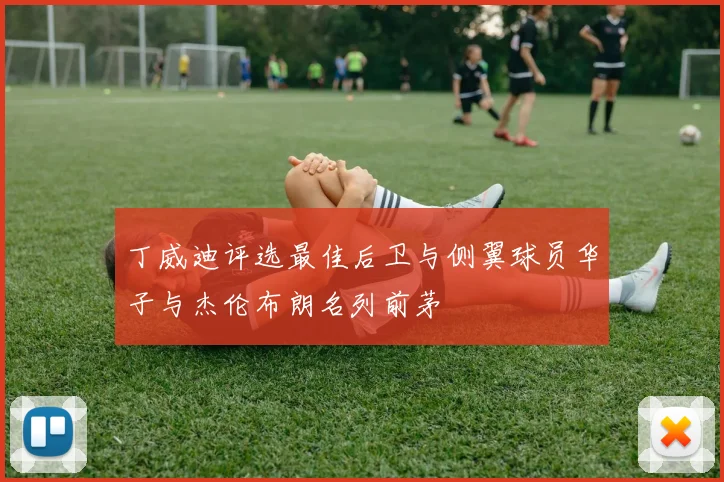 丁威迪评选最佳后卫与侧翼球员华子与杰伦布朗名列前茅