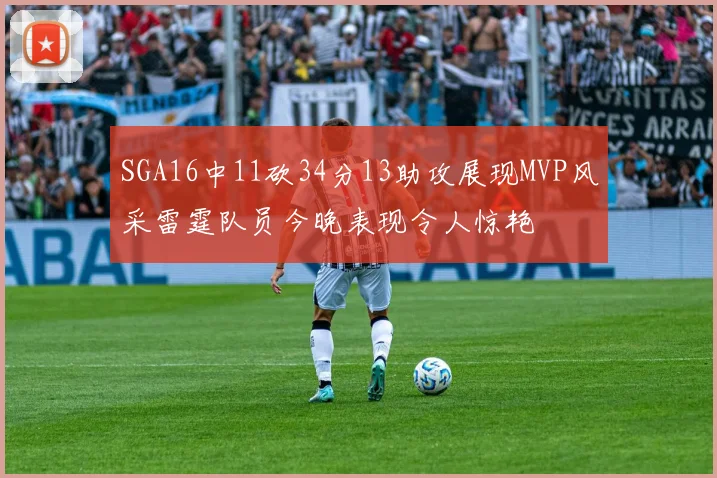 SGA16中11砍34分13助攻展现MVP风采雷霆队员今晚表现令人惊艳
