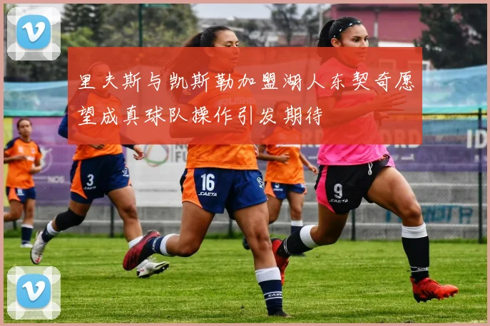 里夫斯与凯斯勒加盟湖人东契奇愿望成真球队操作引发期待