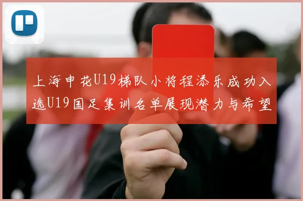 上海申花U19梯队小将程添乐成功入选U19国足集训名单展现潜力与希望