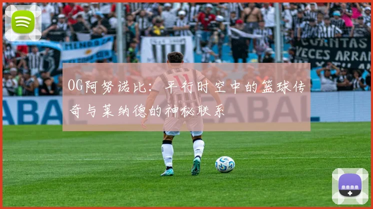 OG阿努诺比：平行时空中的篮球传奇与莱纳德的神秘联系